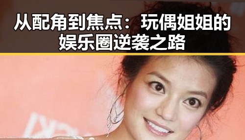从配角到焦点：玩偶姐姐的娱乐圈逆袭之路