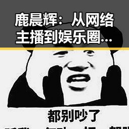 鹿晨辉：从网络主播到娱乐圈“吃瓜君”的逆袭之路