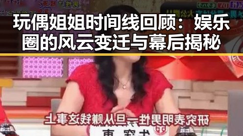 玩偶姐姐时间线回顾：娱乐圈的风云变迁与幕后揭秘