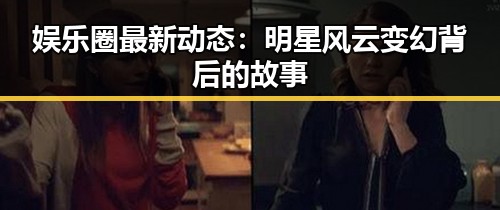 娱乐圈最新动态：明星风云变幻背后的故事