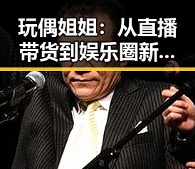玩偶姐姐：从直播带货到娱乐圈新宠的全方位揭秘